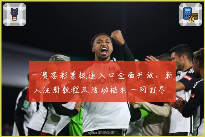 - 澳客彩票极速入口全面开放，新人注册教程及活动福利一网打尽