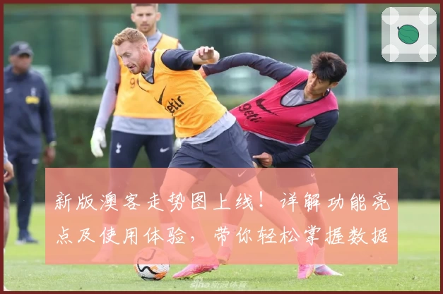 新版澳客走势图上线！详解功能亮点及使用体验，带你轻松掌握数据分析诀窍