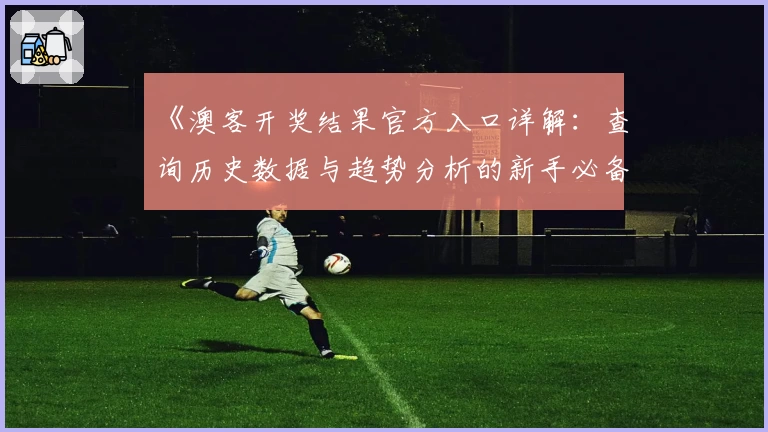 《澳客开奖结果官方入口详解：查询历史数据与趋势分析的新手必备指南》