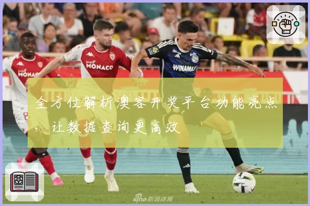 全方位解析澳客开奖平台功能亮点，让数据查询更高效