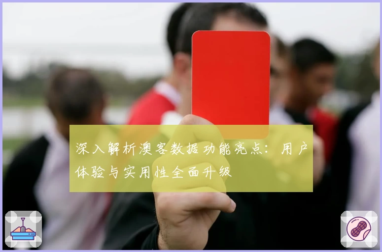 深入解析澳客数据功能亮点：用户体验与实用性全面升级