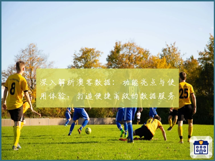 深入解析澳客数据：功能亮点与使用体验，打造便捷高效的数据服务平台