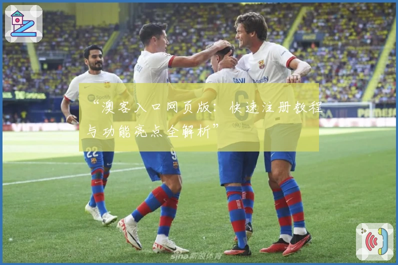 “澳客入口网页版：快速注册教程与功能亮点全解析”