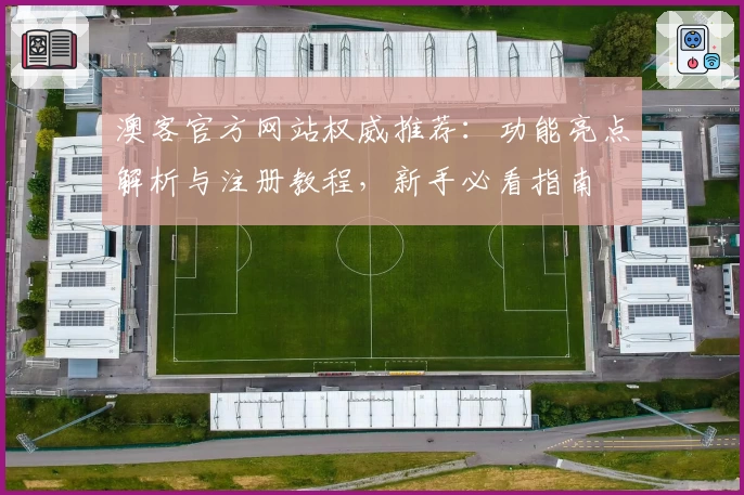 澳客官方网站权威推荐：功能亮点解析与注册教程，新手必看指南