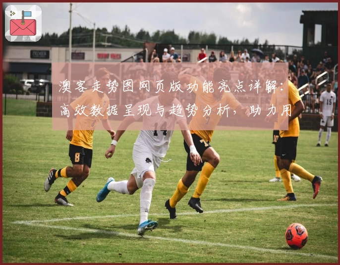 澳客走势图网页版功能亮点详解：高效数据呈现与趋势分析，助力用户精准预测