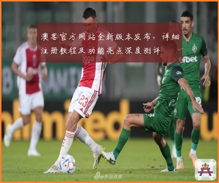 澳客官方网站全新版本发布，详细注册教程及功能亮点深度测评