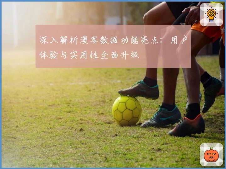 深入解析澳客数据功能亮点：用户体验与实用性全面升级