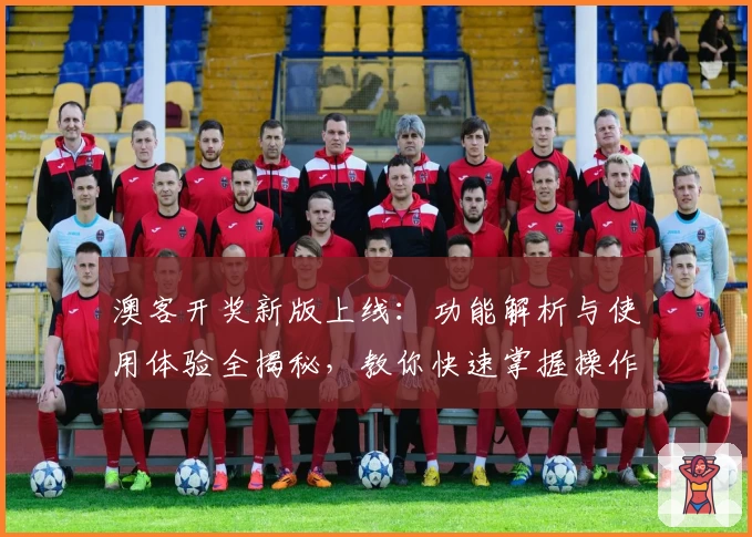 澳客开奖新版上线：功能解析与使用体验全揭秘，教你快速掌握操作技巧
