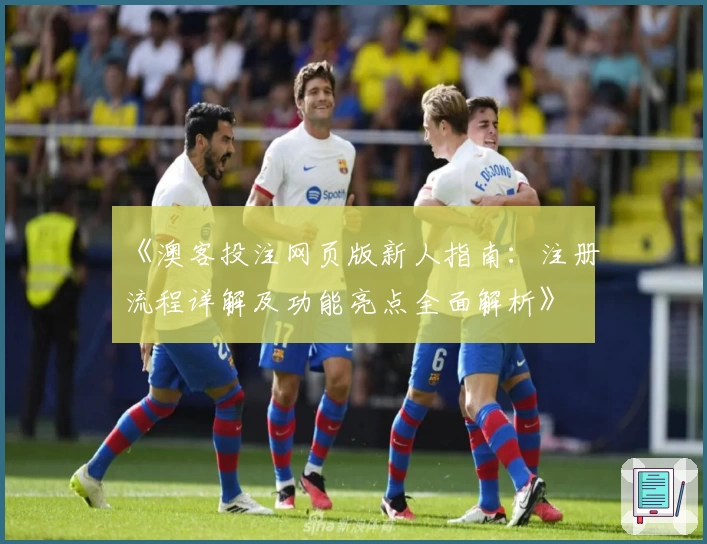 《澳客投注网页版新人指南：注册流程详解及功能亮点全面解析》