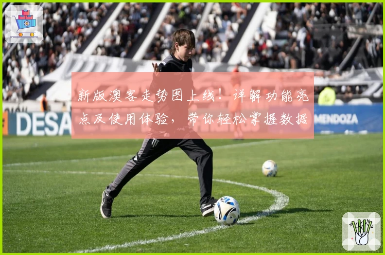 新版澳客走势图上线！详解功能亮点及使用体验，带你轻松掌握数据分析诀窍