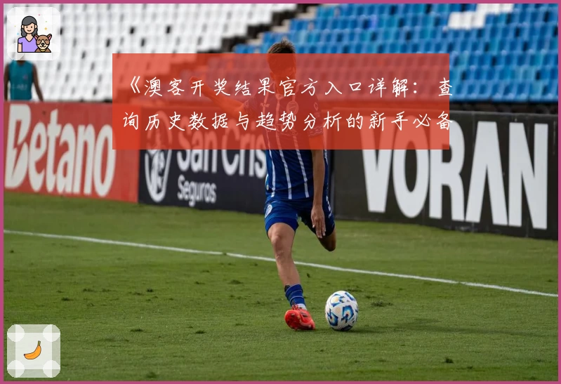 《澳客开奖结果官方入口详解：查询历史数据与趋势分析的新手必备指南》