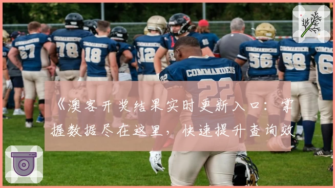 《澳客开奖结果实时更新入口：掌握数据尽在这里，快速提升查询效率新体验》