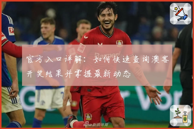 官方入口详解：如何快速查询澳客开奖结果并掌握最新动态
