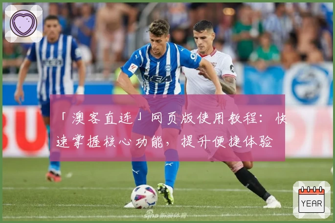 「澳客直连」网页版使用教程：快速掌握核心功能，提升便捷体验