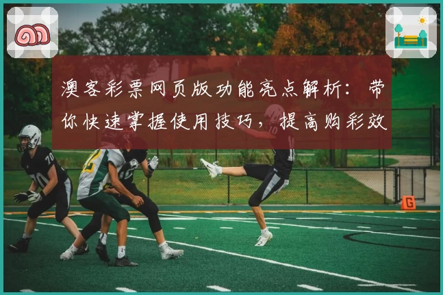 澳客彩票网页版功能亮点解析：带你快速掌握使用技巧，提高购彩效率