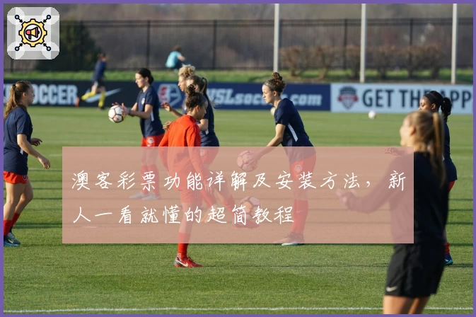 澳客彩票功能详解及安装方法,新人一看就懂的超简教程