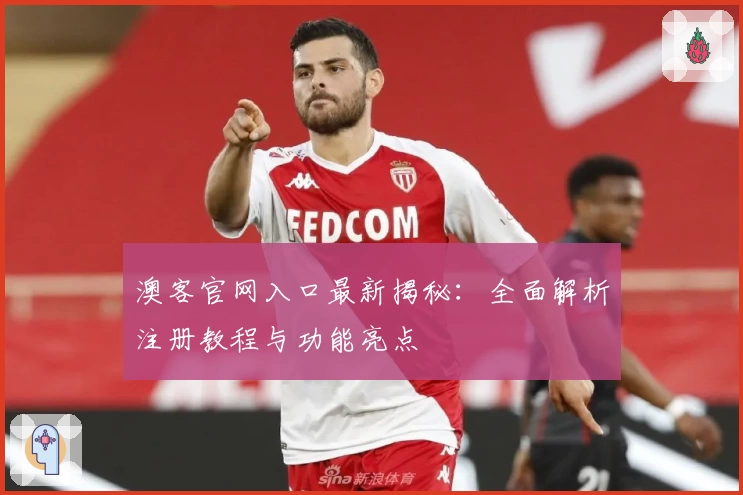 澳客官网入口最新揭秘：全面解析注册教程与功能亮点