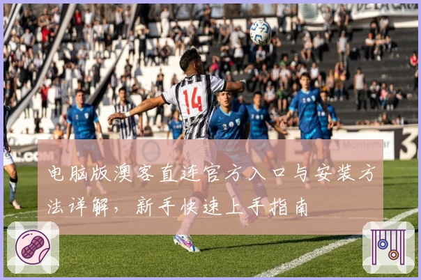电脑版澳客直连官方入口与安装方法详解，新手快速上手指南