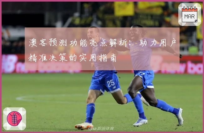 澳客预测功能亮点解析：助力用户精准决策的实用指南